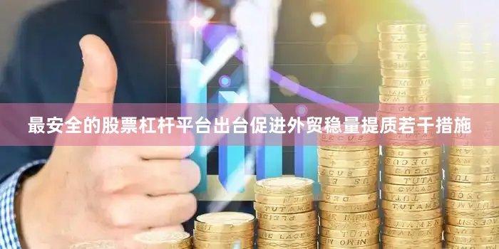 最安全的股票杠杆平台出台促进外贸稳量提质若干措施