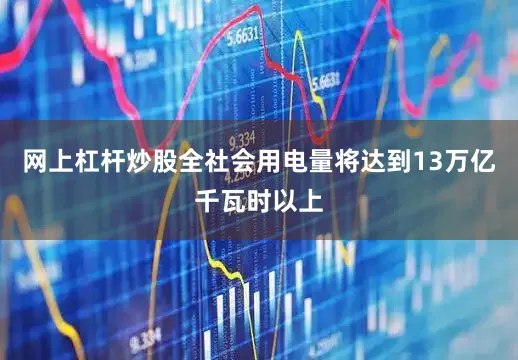 网上杠杆炒股全社会用电量将达到13万亿千瓦时以上