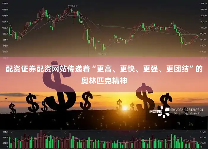 配资证券配资网站传递着“更高、更快、更强、更团结”的奥林匹克精神