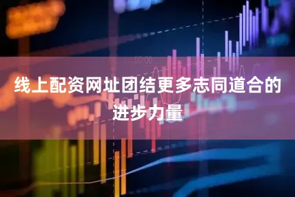 线上配资网址团结更多志同道合的进步力量