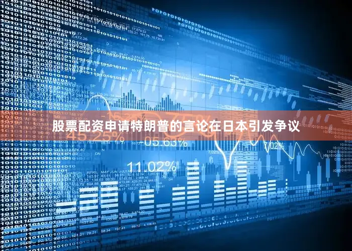 股票配资申请特朗普的言论在日本引发争议