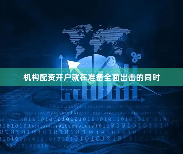 机构配资开户就在准备全面出击的同时