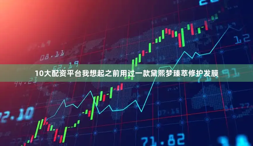 10大配资平台我想起之前用过一款黛熙梦臻萃修护发膜