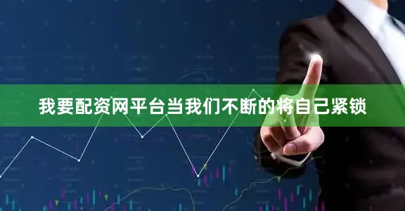 我要配资网平台当我们不断的将自己紧锁