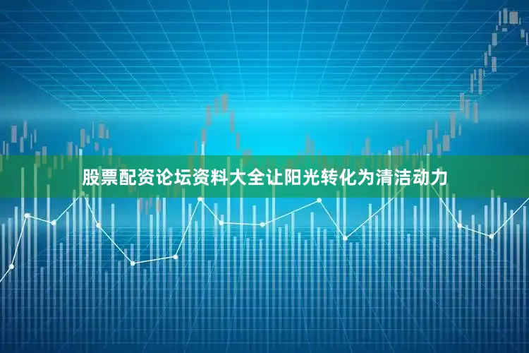 股票配资论坛资料大全让阳光转化为清洁动力