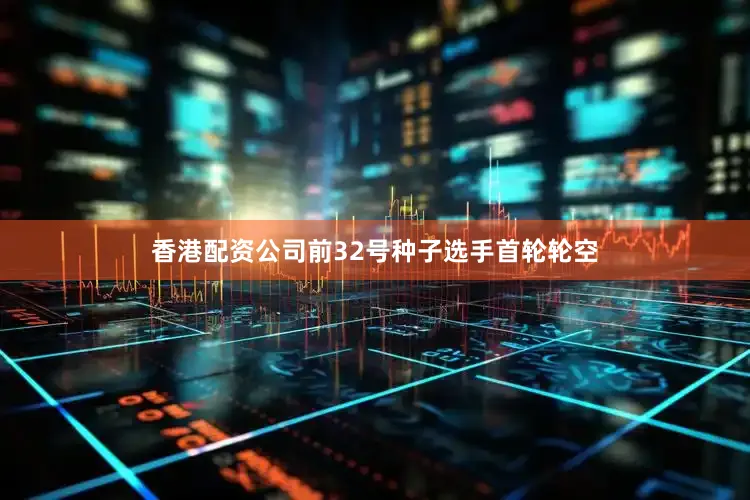 香港配资公司前32号种子选手首轮轮空