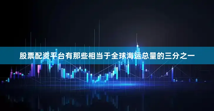 股票配资平台有那些相当于全球海运总量的三分之一