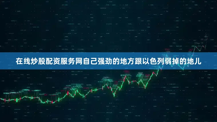 在线炒股配资服务网自己强劲的地方跟以色列弱掉的地儿
