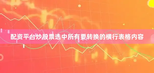 配资平台炒股票选中所有要转换的横行表格内容
