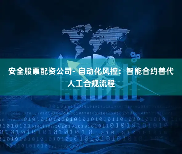 安全股票配资公司- 自动化风控：智能合约替代人工合规流程