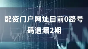 配资门户网址目前0路号码遗漏2期