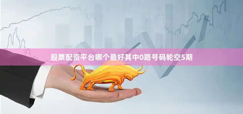 股票配资平台哪个最好其中0路号码轮空5期