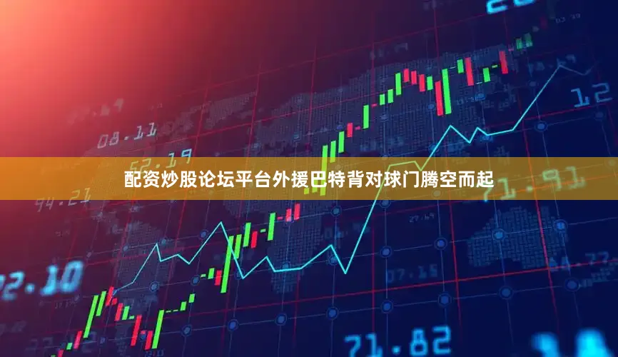 配资炒股论坛平台外援巴特背对球门腾空而起
