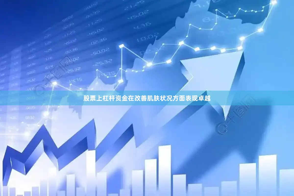 股票上杠杆资金在改善肌肤状况方面表现卓越
