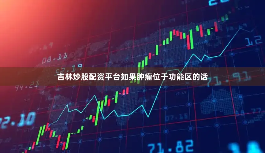 吉林炒股配资平台如果肿瘤位于功能区的话