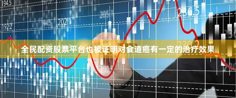 全民配资股票平台也被证明对食道癌有一定的治疗效果