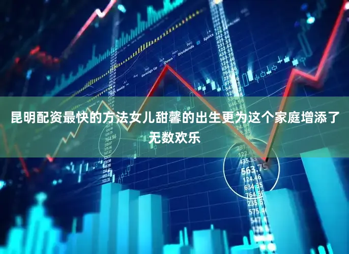 昆明配资最快的方法女儿甜馨的出生更为这个家庭增添了无数欢乐