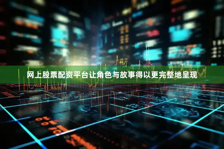 网上股票配资平台让角色与故事得以更完整地呈现