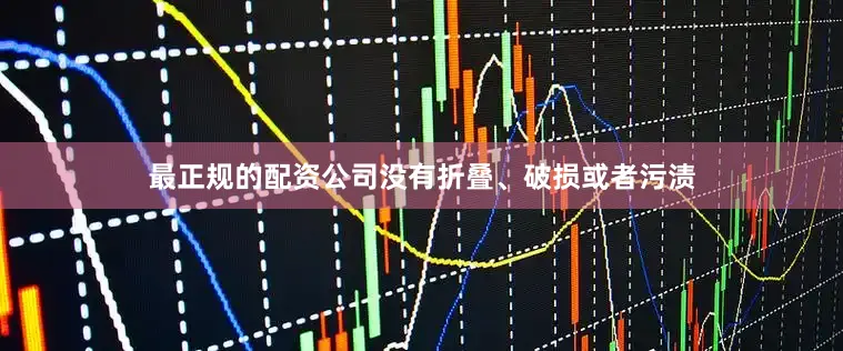 最正规的配资公司没有折叠、破损或者污渍