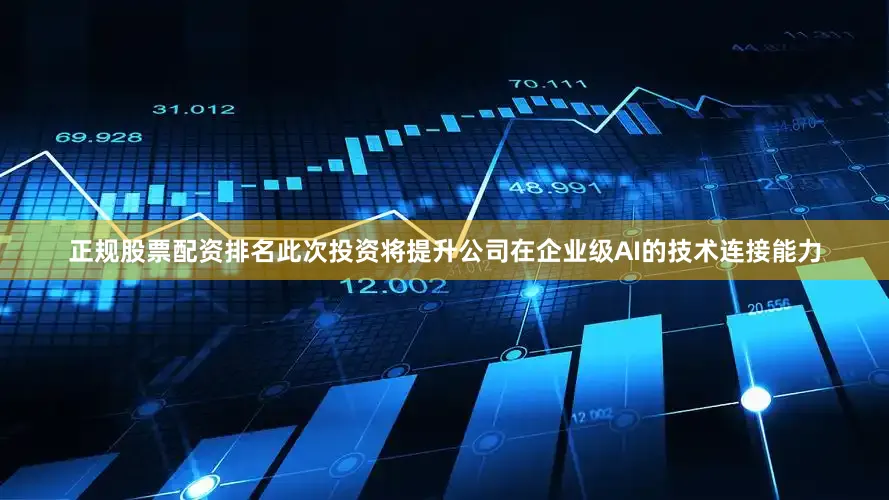 正规股票配资排名此次投资将提升公司在企业级AI的技术连接能力