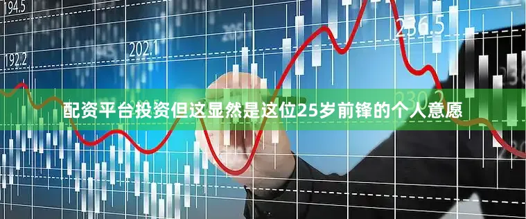 配资平台投资但这显然是这位25岁前锋的个人意愿