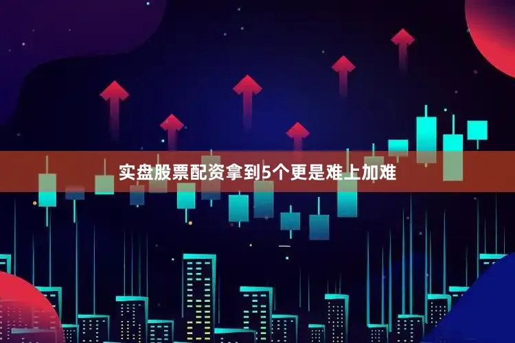 实盘股票配资拿到5个更是难上加难