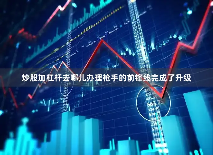 炒股加杠杆去哪儿办理枪手的前锋线完成了升级