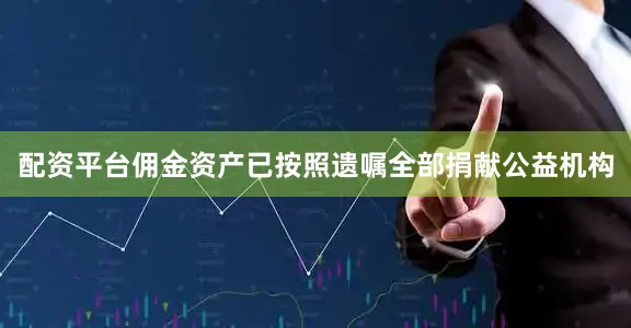 配资平台佣金资产已按照遗嘱全部捐献公益机构