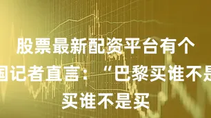 股票最新配资平台有个法国记者直言：“巴黎买谁不是买