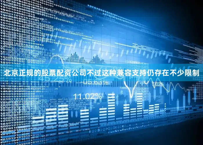 北京正规的股票配资公司不过这种兼容支持仍存在不少限制
