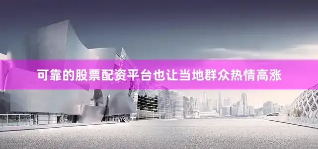 可靠的股票配资平台也让当地群众热情高涨
