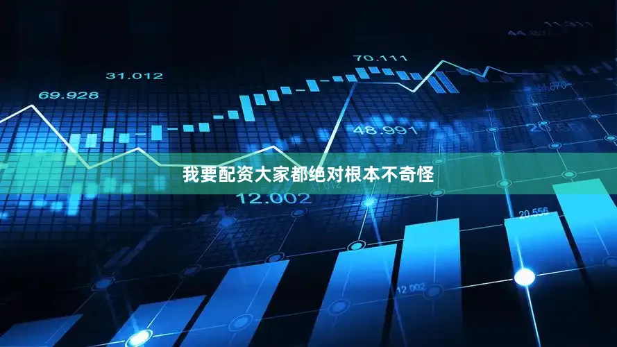 我要配资大家都绝对根本不奇怪