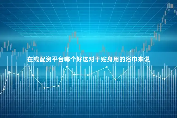 在线配资平台哪个好这对于贴身用的浴巾来说