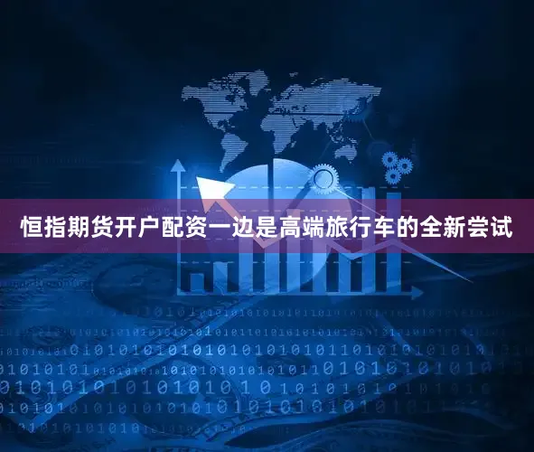 恒指期货开户配资一边是高端旅行车的全新尝试
