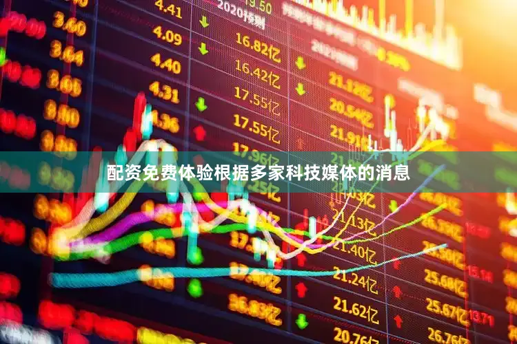 配资免费体验根据多家科技媒体的消息
