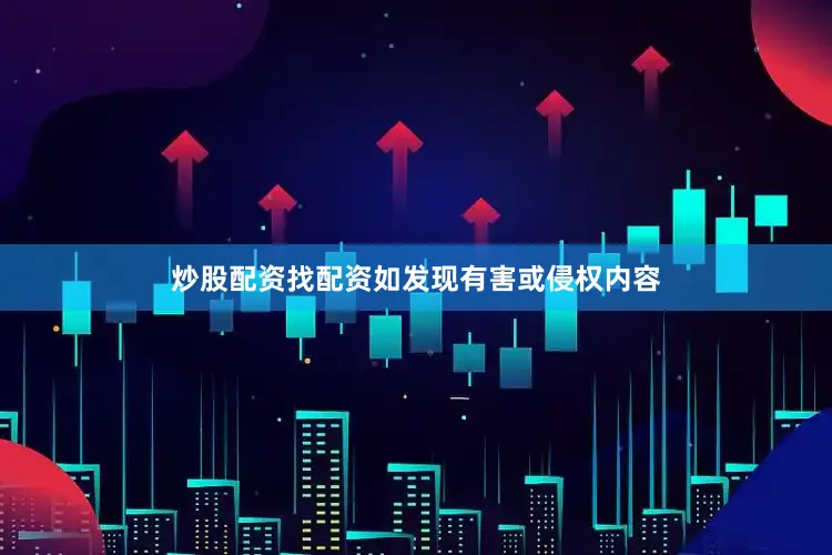 炒股配资找配资如发现有害或侵权内容
