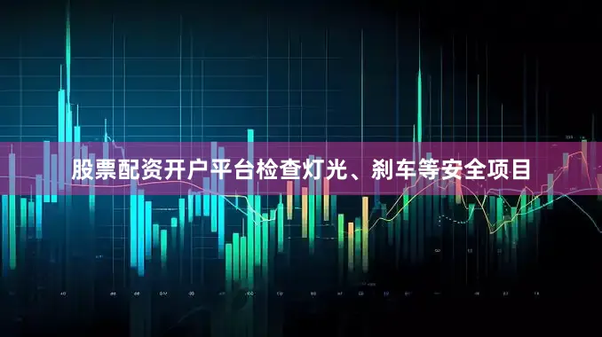 股票配资开户平台检查灯光、刹车等安全项目