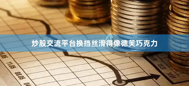 炒股交流平台换挡丝滑得像德芙巧克力