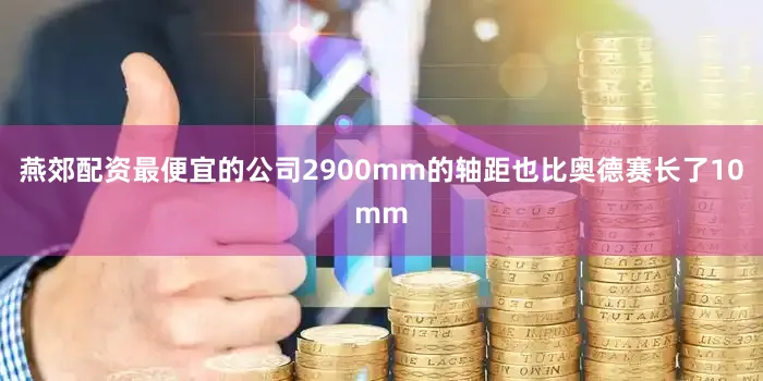 燕郊配资最便宜的公司2900mm的轴距也比奥德赛长了10mm