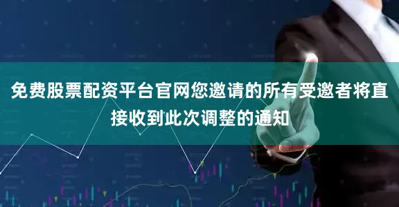 免费股票配资平台官网您邀请的所有受邀者将直接收到此次调整的通知