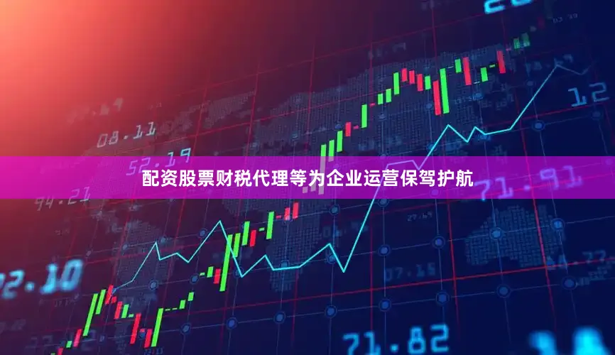 配资股票财税代理等为企业运营保驾护航
